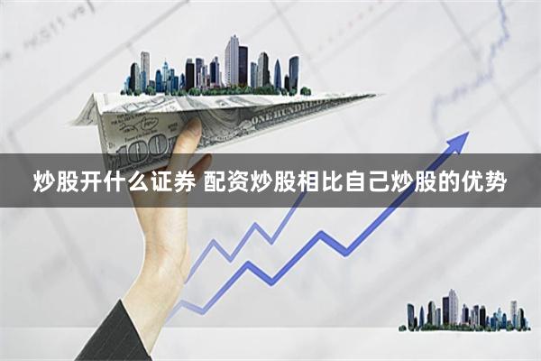 炒股开什么证券 配资炒股相比自己炒股的优势