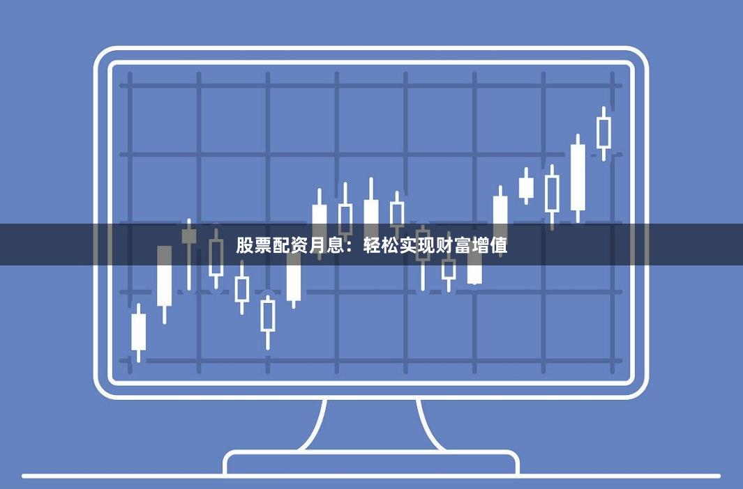 股票配资月息：轻松实现财富增值