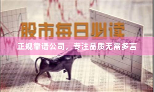 正规靠谱公司，专注品质无需多言