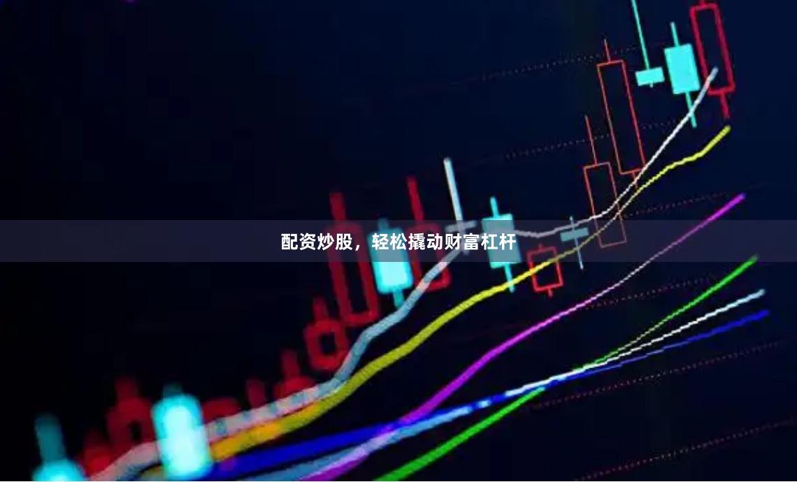 配资炒股，轻松撬动财富杠杆