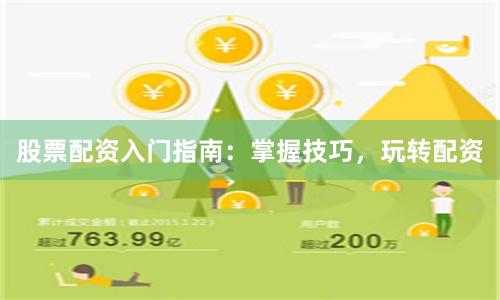 股票配资入门指南：掌握技巧，玩转配资