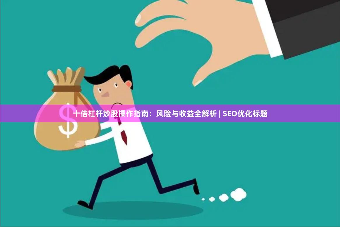 十倍杠杆炒股操作指南：风险与收益全解析 | SEO优化标题