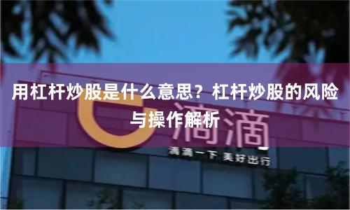 用杠杆炒股是什么意思？杠杆炒股的风险与操作解析