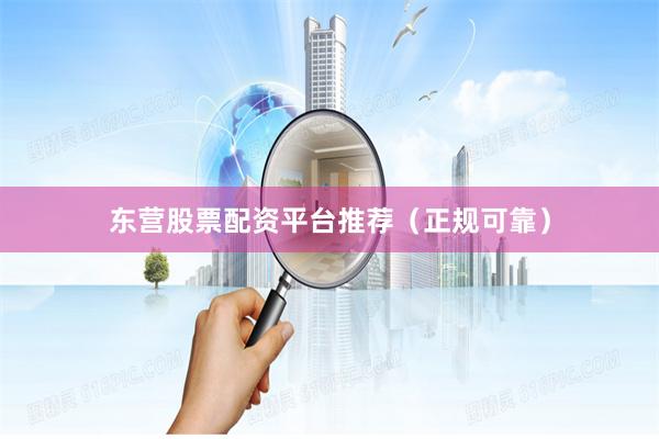 东营股票配资平台推荐（正规可靠）