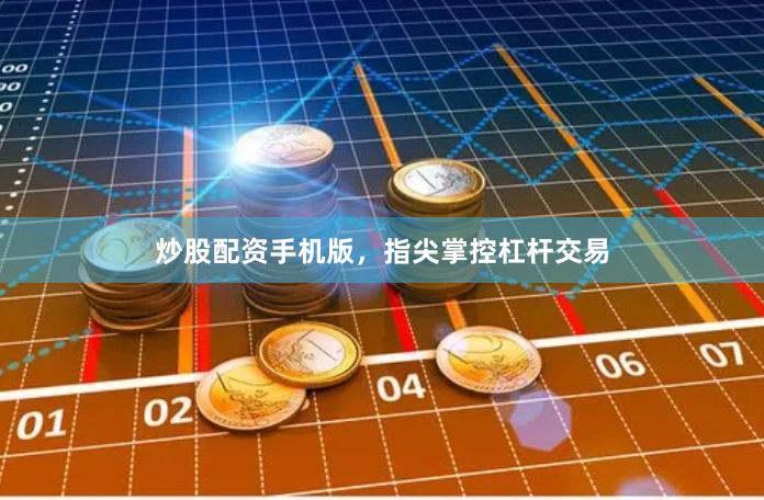 炒股配资手机版，指尖掌控杠杆交易