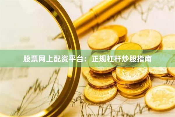 股票网上配资平台：正规杠杆炒股指南