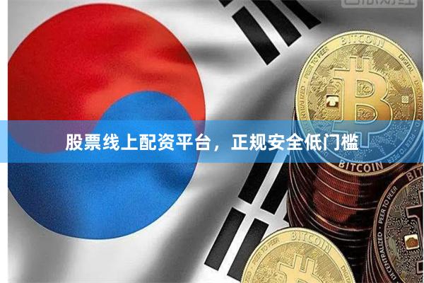 股票线上配资平台，正规安全低门槛