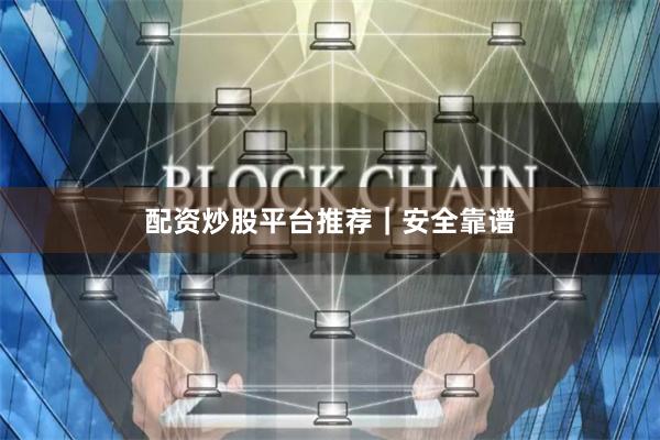 配资炒股平台推荐｜安全靠谱