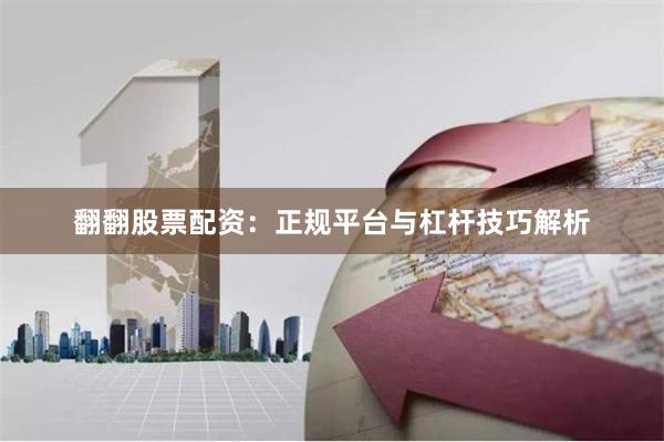 翻翻股票配资：正规平台与杠杆技巧解析