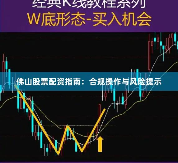佛山股票配资指南：合规操作与风险提示