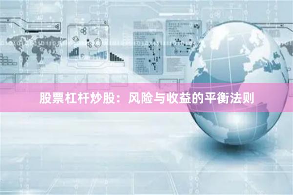 股票杠杆炒股：风险与收益的平衡法则