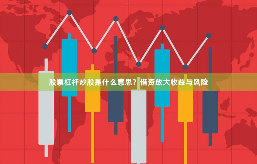 股票杠杆炒股是什么意思？借资放大收益与风险