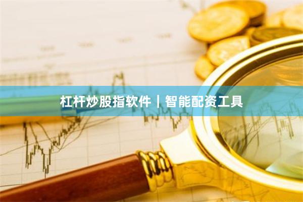杠杆炒股指软件｜智能配资工具