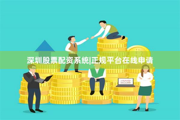 深圳股票配资系统|正规平台在线申请